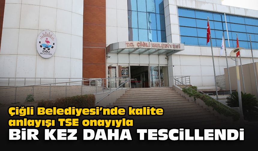 Çiğli Belediyesi’nde kalite anlayışı TSE onayıyla bir kez daha tescillendi