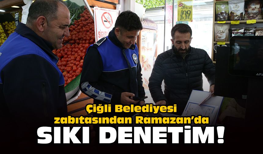Çiğli Belediyesi zabıtasından Ramazan’da sıkı denetim