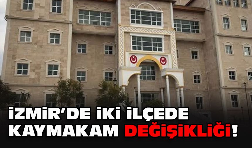 İzmir’de iki ilçede kaymakam değişikliği!