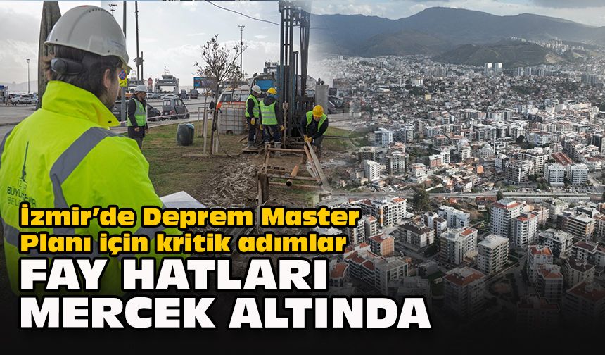 İzmir’de Deprem Master Planı için kritik adımlar… Fay hatları mercek altında