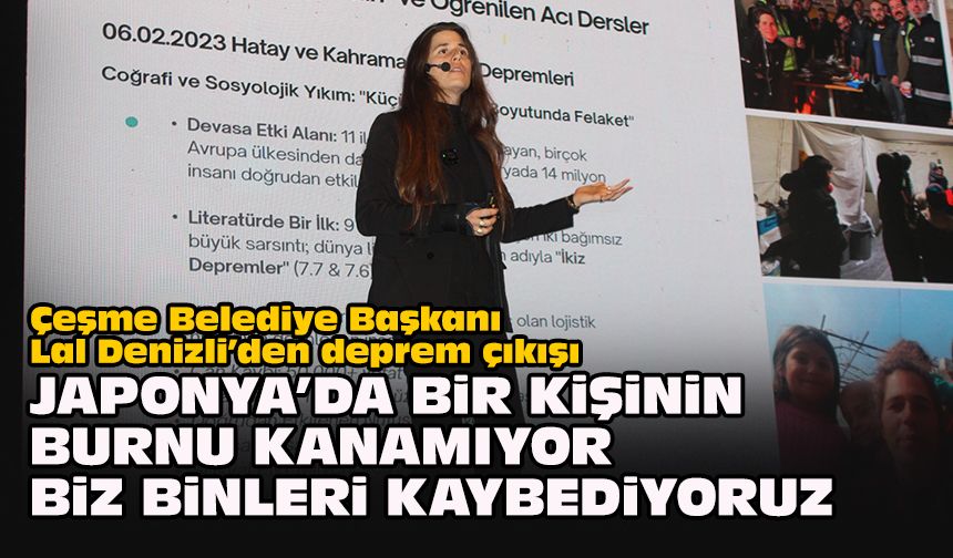 Çeşme Belediye Başkanı Lal Denizli’den deprem çıkışı: ‘Japonya’da bir kişinin burnu kanamıyor biz binleri kaybediyor'