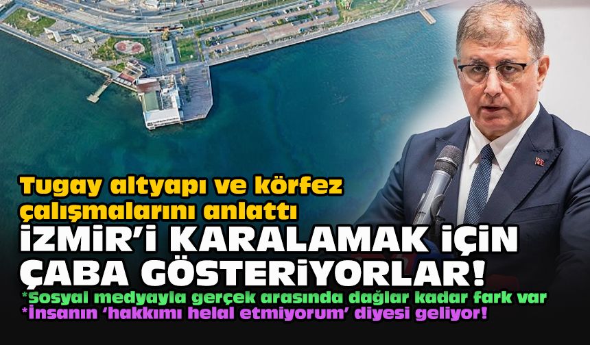 Tugay altyapı ve körfez çalışmalarını anlattı... İzmir’i karalamak için çaba gösteriyorlar!
