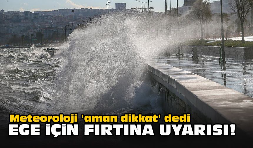 Meteoroloji 'aman dikkat' dedi... Ege için fırtına uyarısı!