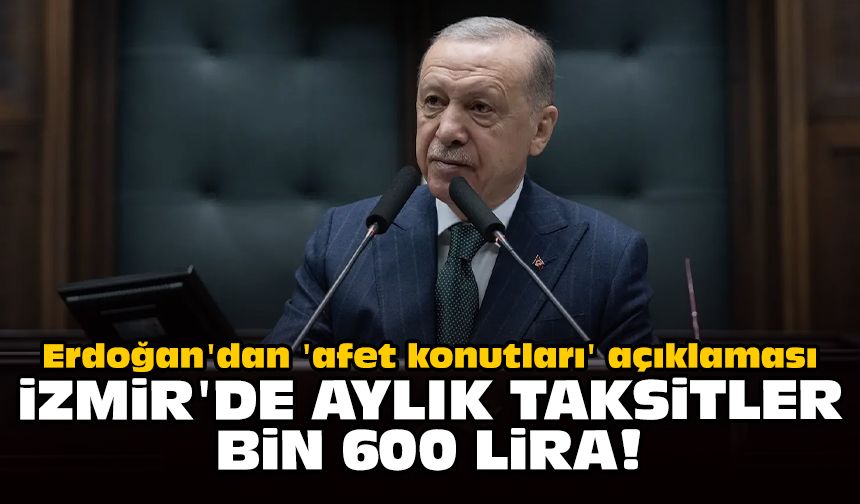 Erdoğan'dan 'afet konutları' açıklaması: İzmir'de aylık taksitler bin 600 lira!