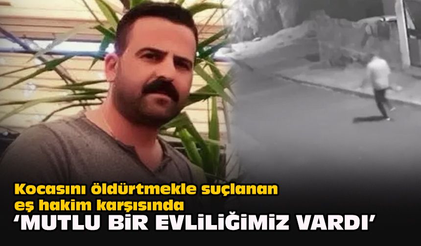 Kocasını öldürtmekle suçlanan eş hakim karşısında: “Mutlu bir evliliğimiz vardı”