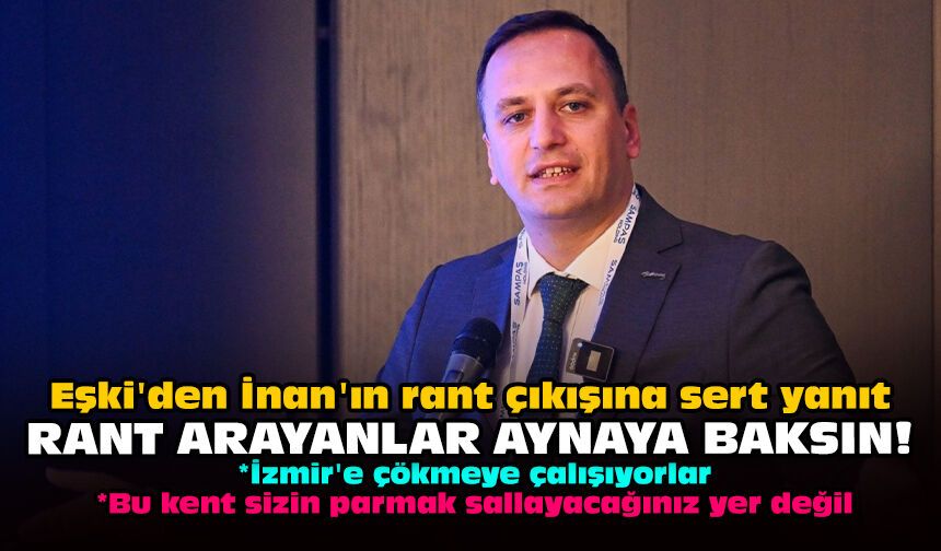 Eşki'den İnan'ın rant çıkışına sert yanıt: Rant arayanlar aynaya baksın!