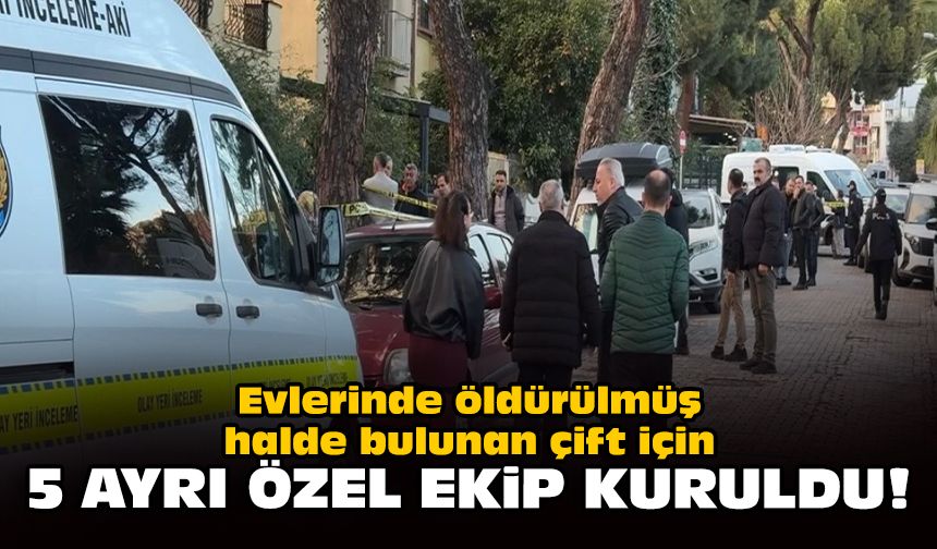 Evlerinde öldürülmüş halde bulunan çift için 5 ayrı özel ekip kuruldu