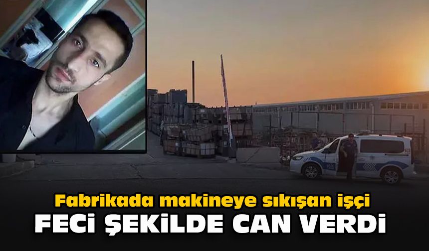 Fabrikada makineye sıkışan işçi feci şekilde can verdi