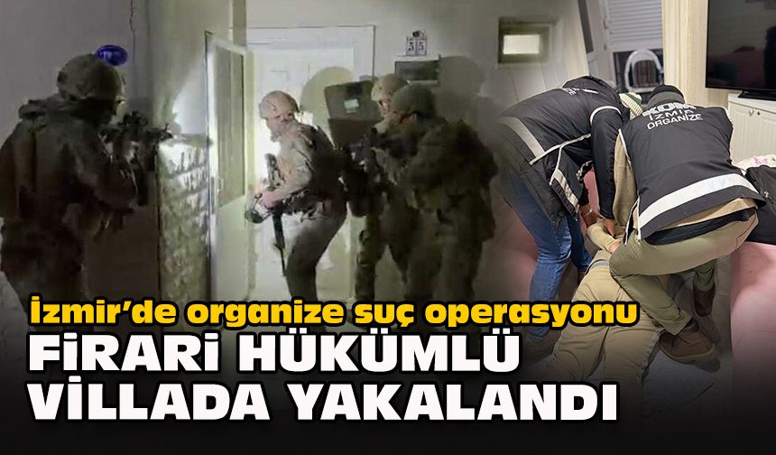 İzmir’de organize suç operasyonu: Firari hükümlü villada yakalandı