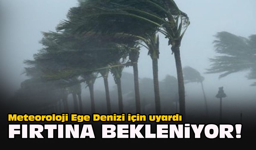 Meteoroloji Ege Denizi için uyardı... Fırtına bekleniyor!