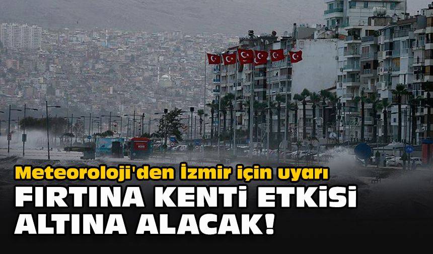 Meteoroloji'den İzmir için uyarı: Fırtına kenti etkisi altına alacak!