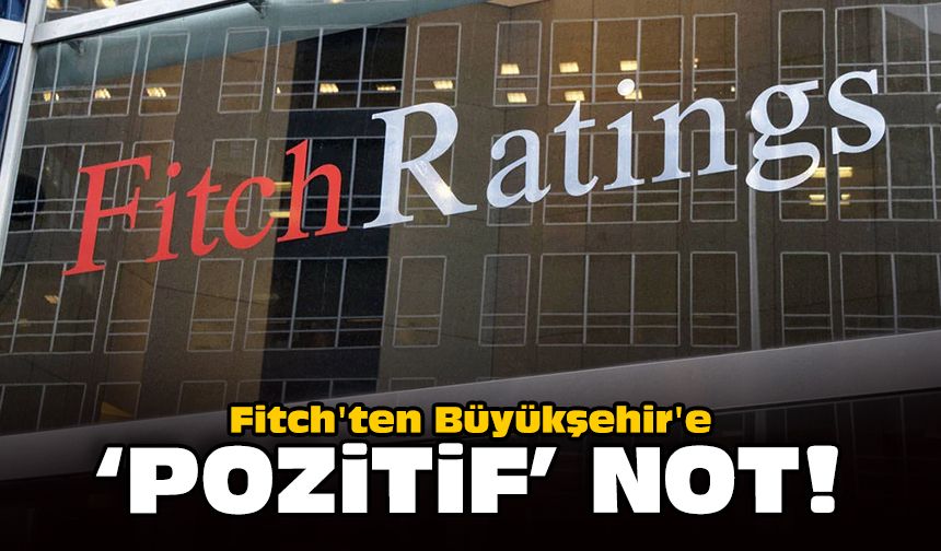 Fitch'ten Büyükşehir'e 'pozitif' not!