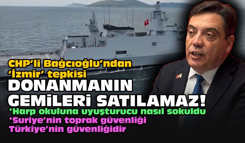 CHP’li Bağcıoğlu’ndan “İzmir” tepkisi: Donanmanın gemileri satılamaz!