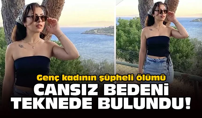 Genç kadının şüpheli ölümü: Cansız bedeni teknede bulundu!