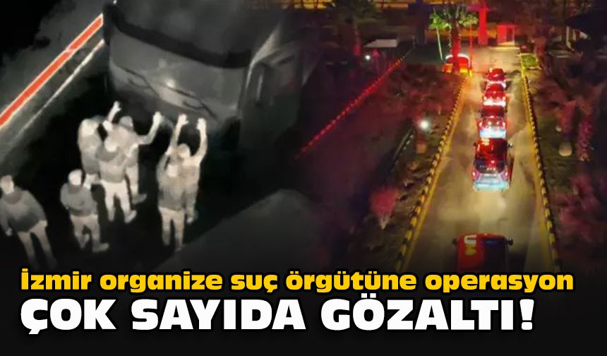 İzmir organize suç örgütüne operasyon... Çok sayıda gözaltı!