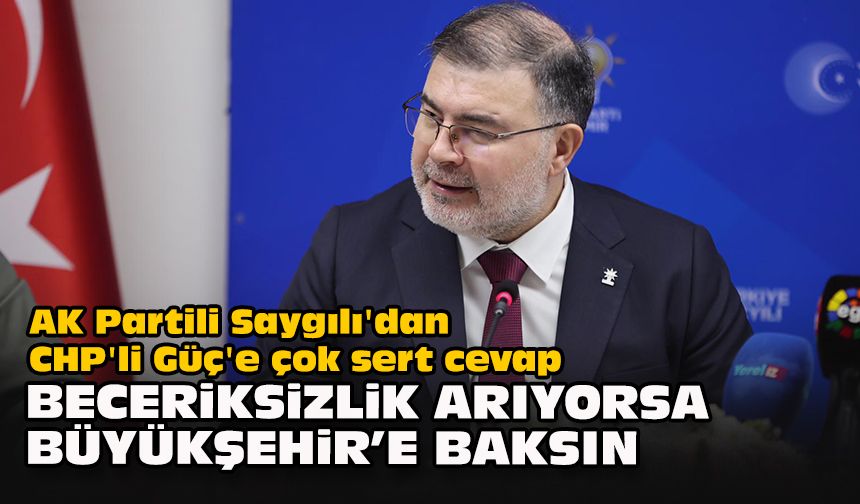 AK Partili Saygılı'dan, CHP'li Güç'e çok sert cevap: Beceriksizlik arıyorsa Büyükşehir’e baksın!