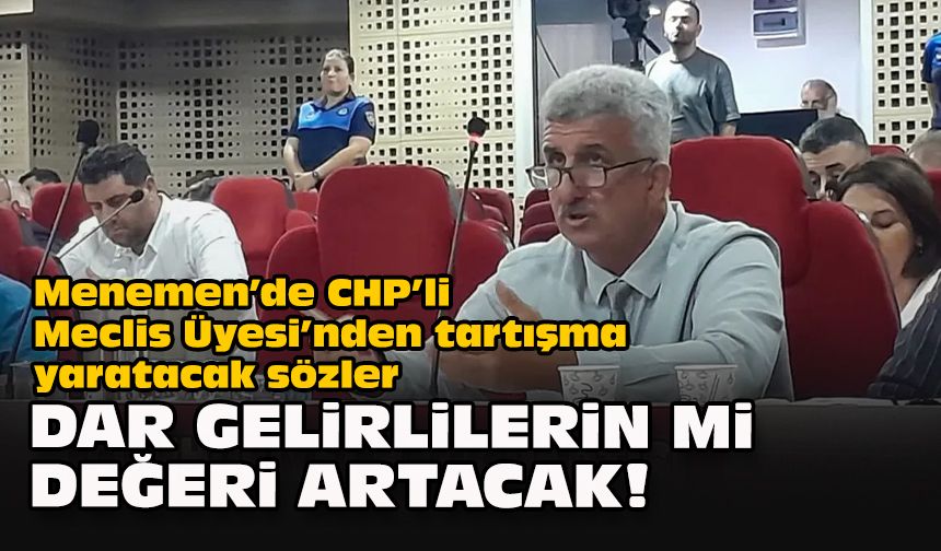 Menemen’de CHP’li Meclis Üyesi’nden tartışma yaratacak sözler...Dar gelirlilerin mi değeri artacak!