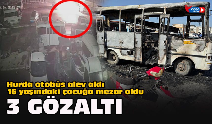 Hurda otobüs alev aldı, 16 yaşındaki çocuğa mezar oldu: 3 gözaltı
