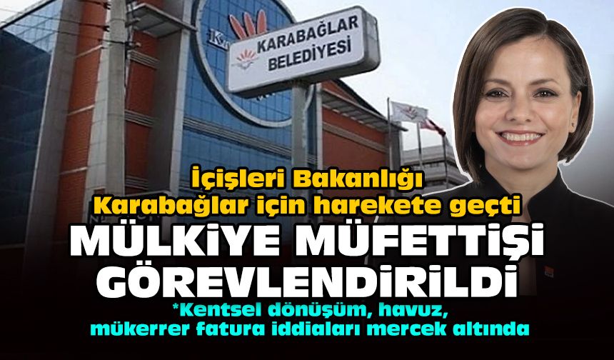 İçişleri Bakanlığı Karabağlar için harekete geçti: Mülkiye müfettişi görevlendirildi!