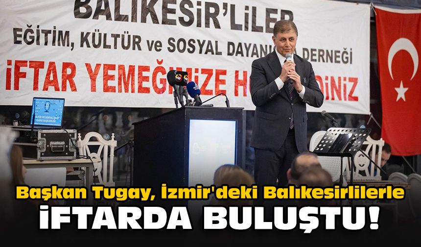 Başkan Tugay, İzmir'deki Balıkesirlilerle iftarda buluştu!