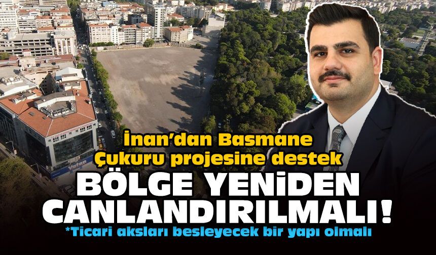 İnan’dan Basmane Çukuru projesine destek: Bölge yeniden canlandırılmalı!
