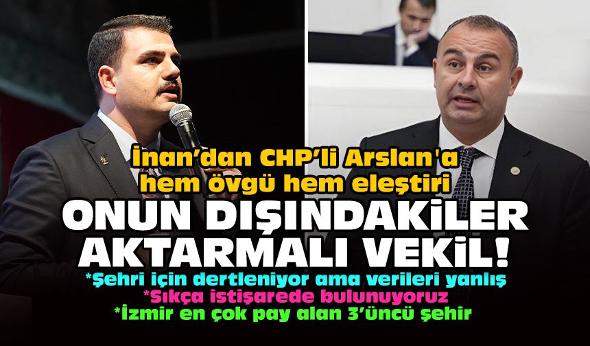 İnan’dan CHP’li Arslan'a hem övgü hem eleştiri: Onun dışındakiler aktarmalı vekil!