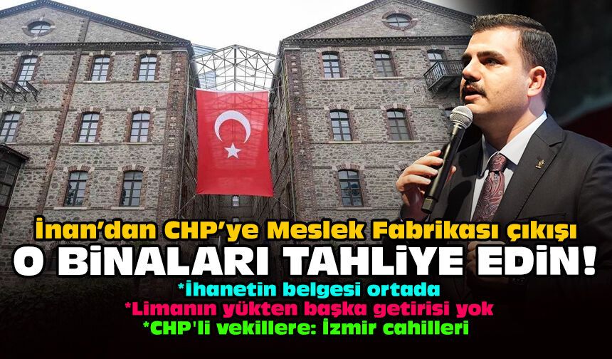 İnan’dan CHP’ye Meslek Fabrikası çıkışı: O binaları tahliye edin!