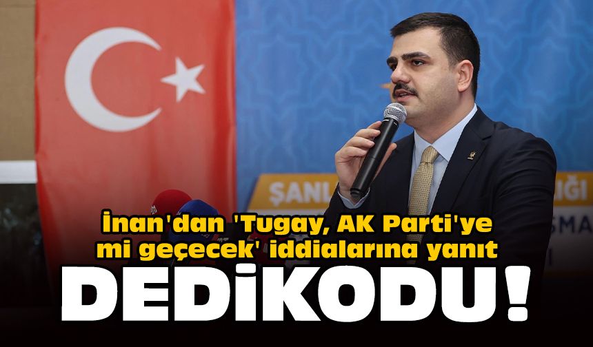 İnan'dan 'Tugay, AK Parti'ye mi geçecek' iddialarına yanıt: Dedikodu!
