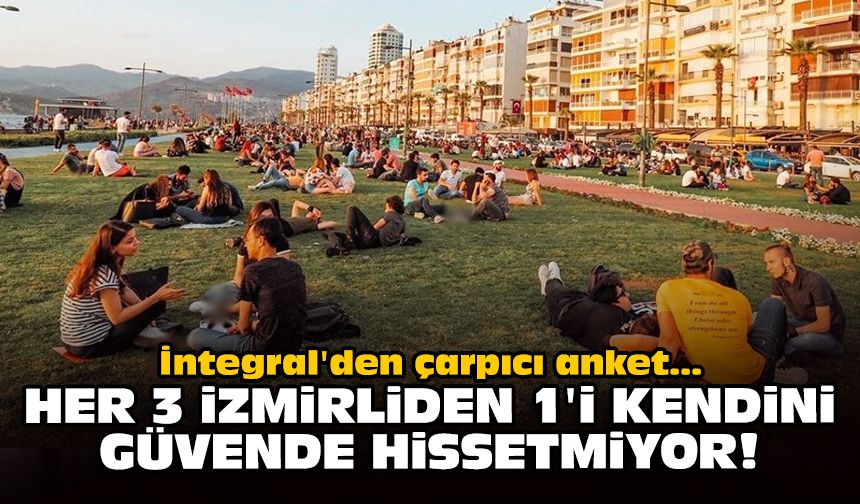 İntegral'den çarpıcı anket: Her 3 İzmirliden 1'i kendini güvende hissetmiyor!