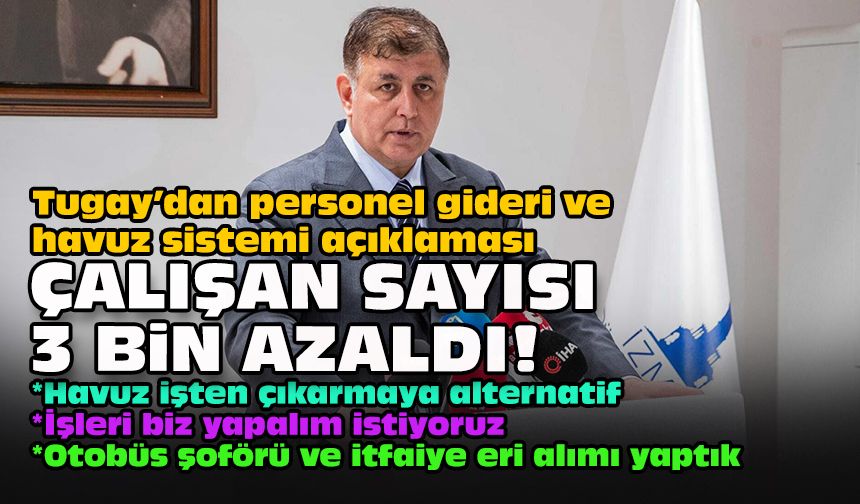 Tugay’dan personel gideri ve havuz sistemi açıklaması... Çalışan sayısı 3 bin azaldı!