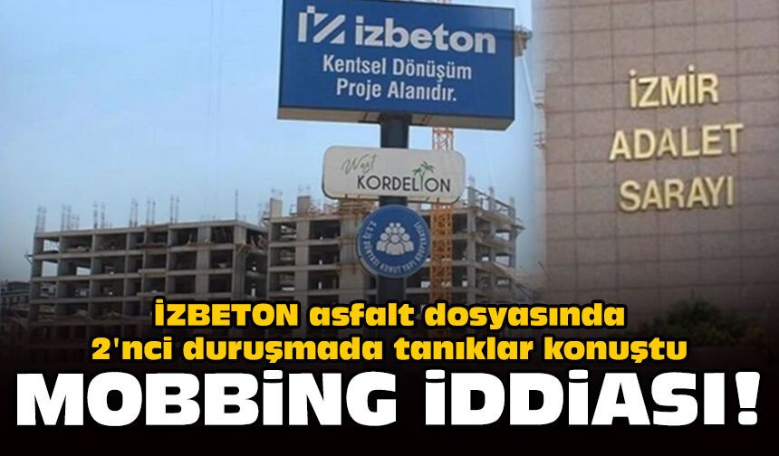 İZBETON asfalt dosyasında 2'nci duruşmada tanıklar konuştu: Mobbing iddiası!