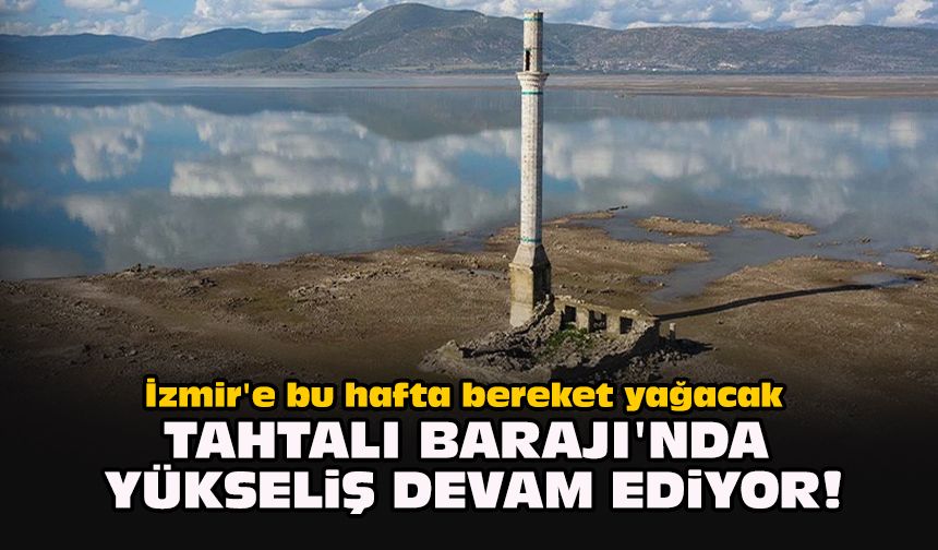 İzmir'e bu hafta bereket yağacak... Tahtalı Barajı'nda yükseliş devam ediyor!