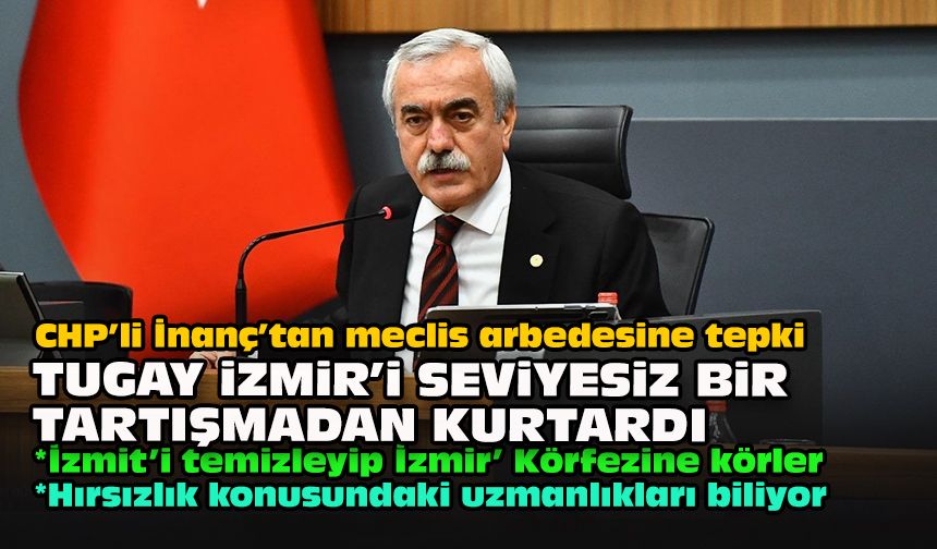 CHP’li İnanç’tan meclis arbedesine tepki: Tugay İzmir’i seviyesiz bir tartışmadan kurtardı