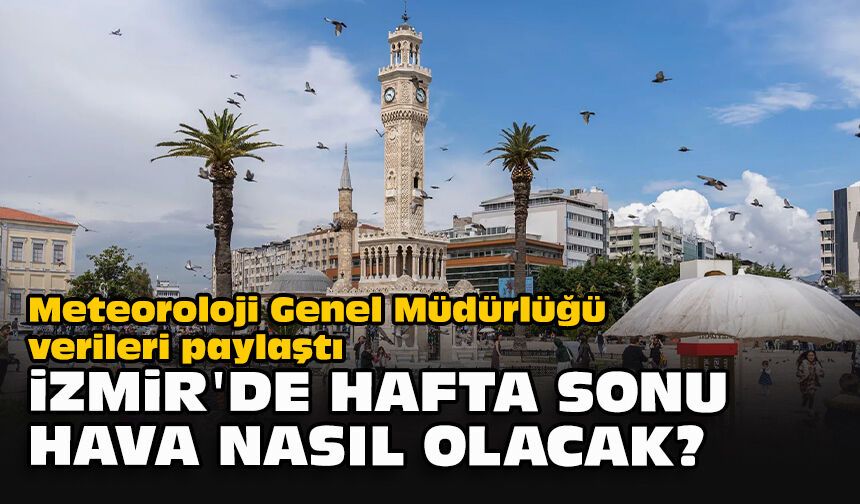 Meteoroloji Genel Müdürlüğü verileri paylaştı... İzmir'de hafta sonu hava nasıl olacak?