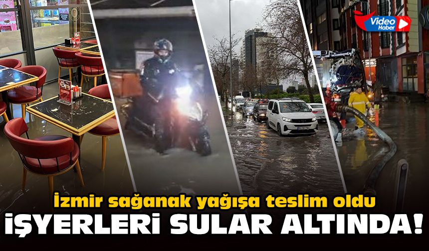 İzmir sağanağa teslim: İşyerleri sular altında!