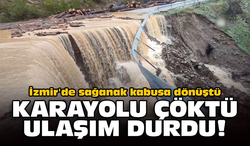İzmir'de sağanak kabusa dönüştü: Kara yolu çöktü, ulaşım durdu!