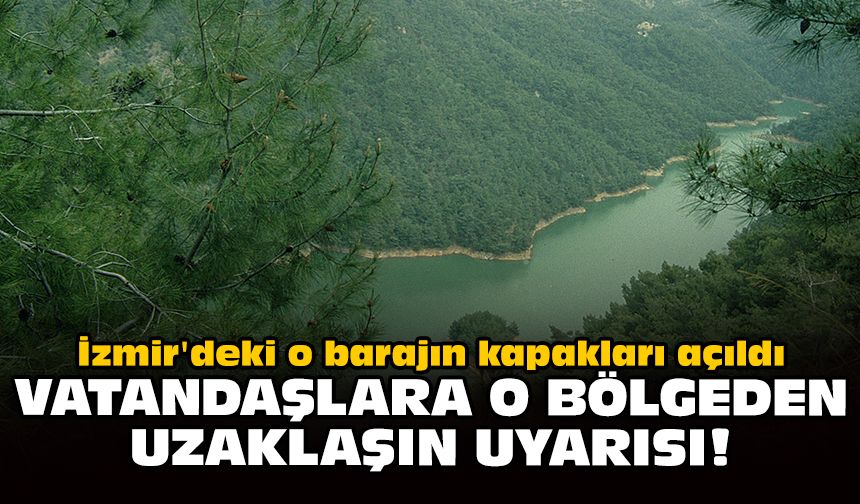 İzmir'deki o barajın kapakları açıldı: Vatandaşlara o bölgeden uzaklaşın uyarısı!