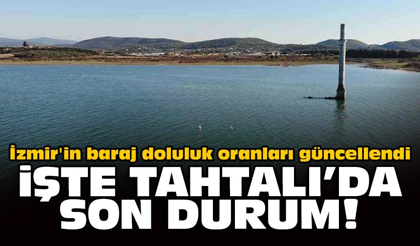 İzmir'in baraj doluluk oranları güncellendi: İşte Tahtalı'da son durum!