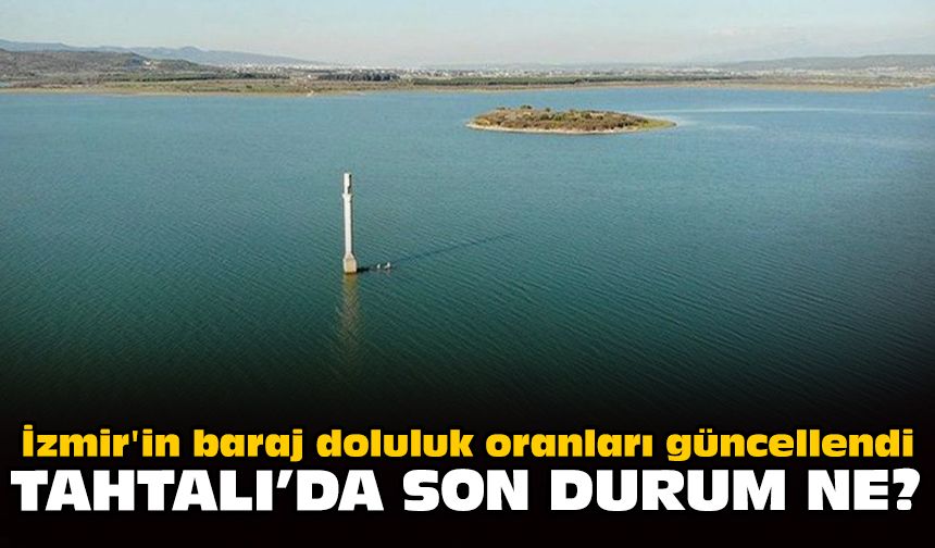 İzmir'in baraj doluluk oranları güncellendi: Tahtalı'da son durum ne?