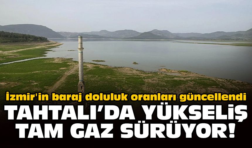 İzmir'in baraj doluluk oranları güncellendi: Tahtalı'da yükseliş tam gaz sürüyor!