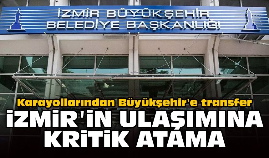 Karayollarından Büyükşehir'e transfer: İzmir'in ulaşımına kritik atama