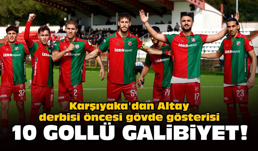Karşıyaka'dan Altay derbisi öncesi gövde gösterisi: 10 gollü galibiyet!