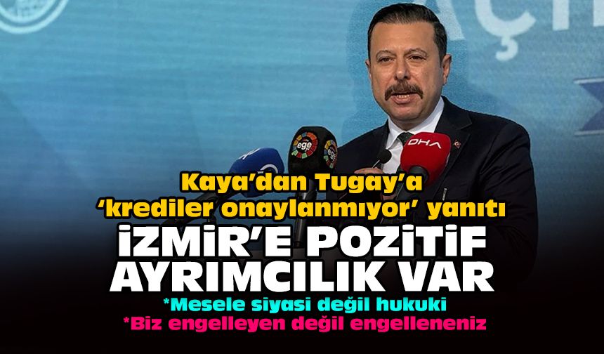 Kaya’dan Tugay’a ‘krediler onaylanmıyor’ yanıtı: İzmir'e pozitif ayrımcılık var!