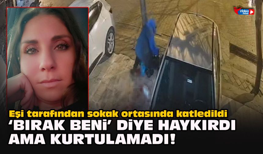 Eşi tarafından sokak ortasında katledildi... “Bırak beni” diye haykırdı ama kurtulamadı!