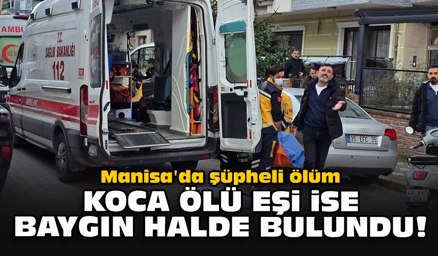 Manisa'da şüpheli ölüm... Koca ölü eşi ise baygın halde bulundu!