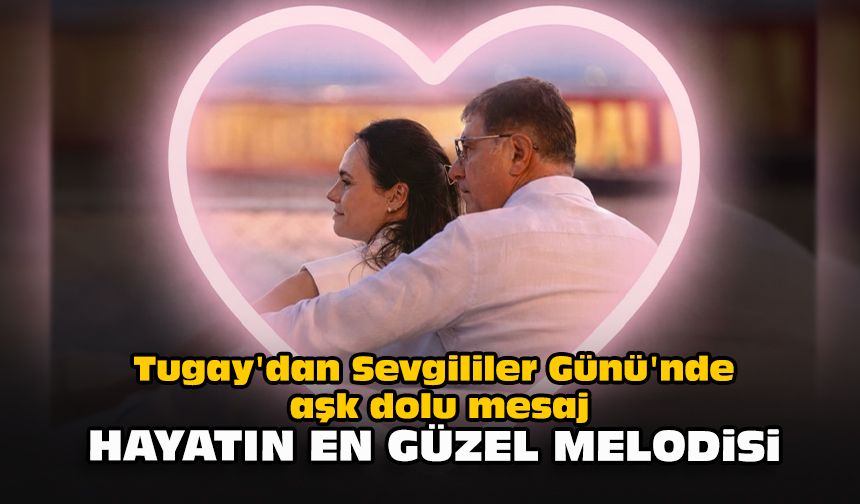 Tugay'dan Sevgililer Günü'nde aşk dolu mesaj: Hayatın en güzel melodisi