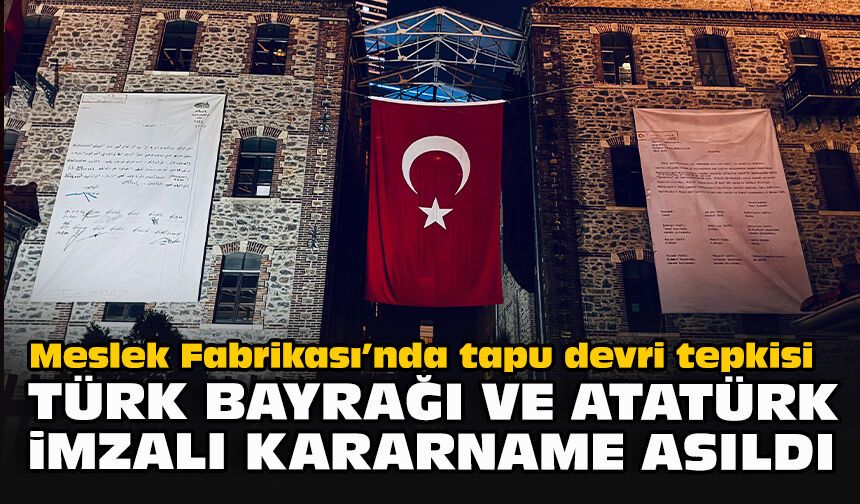Meslek Fabrikası’nda tapu devri tepkisi... Türk bayrağı ve Atatürk imzalı kararname asıldı