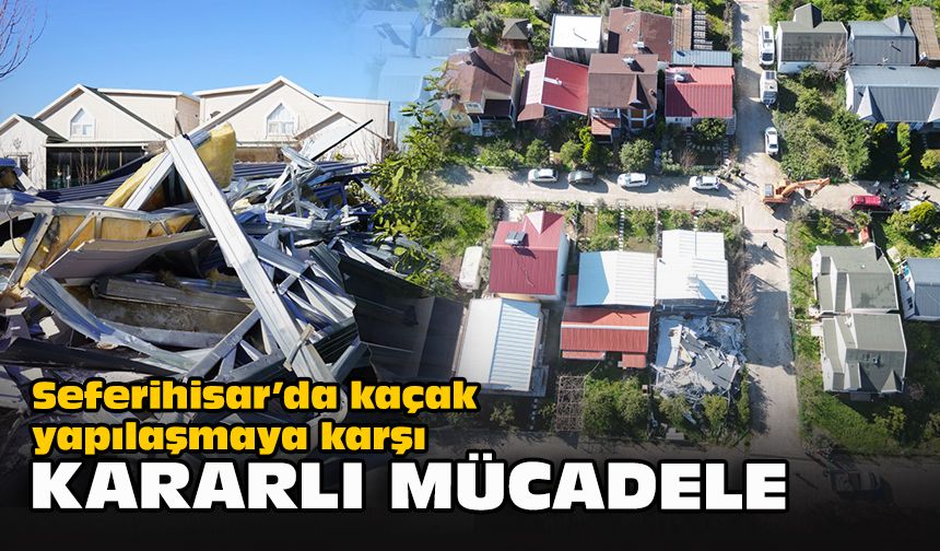 Seferihisar’da kaçak yapılaşmaya karşı kararlı mücadele