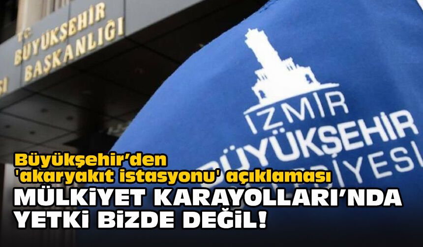 Büyükşehir’den 'akaryakıt istasyonu' açıklaması: Mülkiyet Karayolları’nda yetki bizde değil!