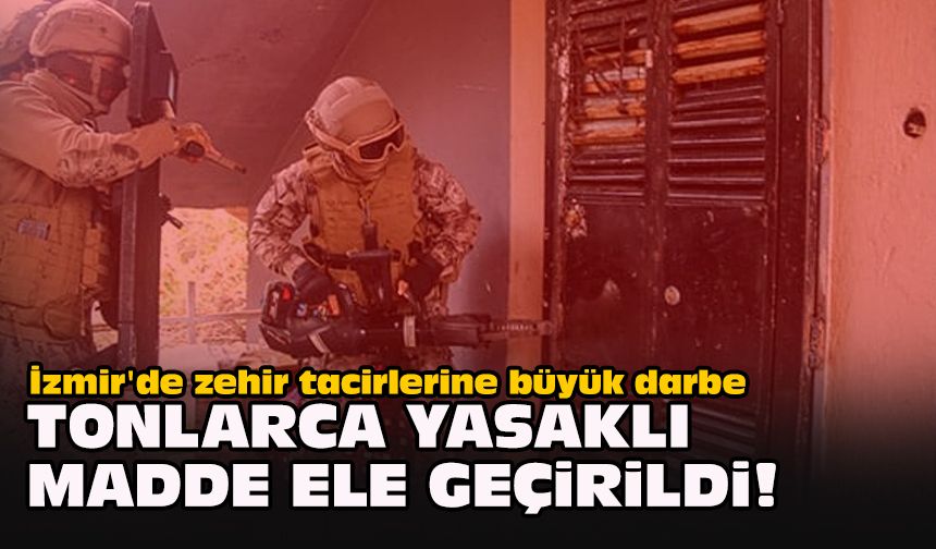 İzmir'de zehir tacirlerine büyük darbe... Tonlarca yasaklı madde ele geçirildi!